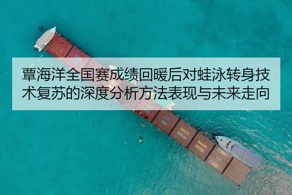 覃海洋全国赛成绩回暖后对蛙泳转身技术复苏的深度分析方法表现与未来走向