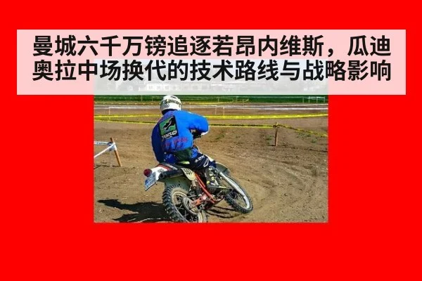 曼城六千万镑追逐若昂内维斯,瓜迪奥拉中场换代的技术路线与战略影响
