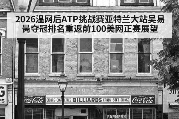 2026温网后ATP挑战赛亚特兰大站吴易昺夺冠排名重返前100美网正赛展望