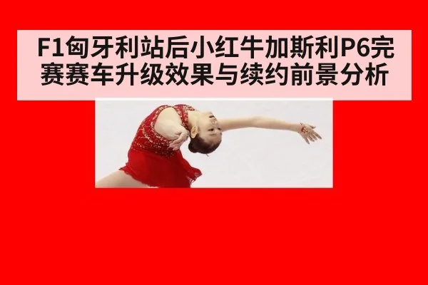 F1匈牙利站后小红牛加斯利P6完赛赛车升级效果与续约前景分析