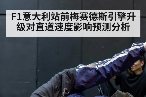F1意大利站前梅赛德斯引擎升级对直道速度影响预测分析